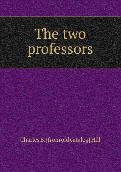 Обложка книги The two professors, Charles B. [from old catalog] Hill