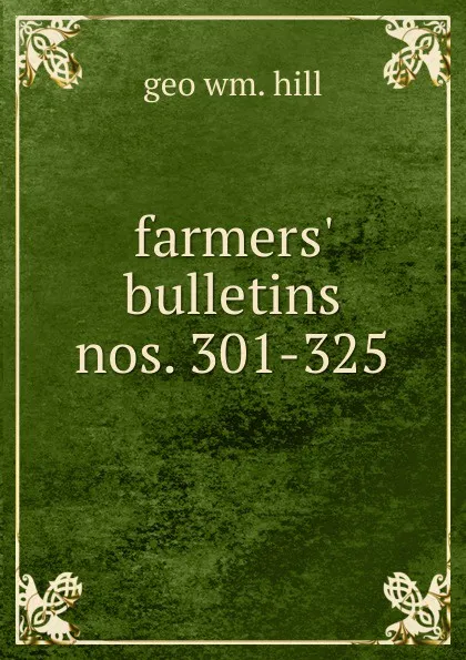 Обложка книги farmers. bulletins nos. 301-325, geo wm. hill