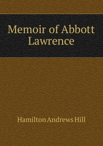 Обложка книги Memoir of Abbott Lawrence, Hamilton Andrews Hill