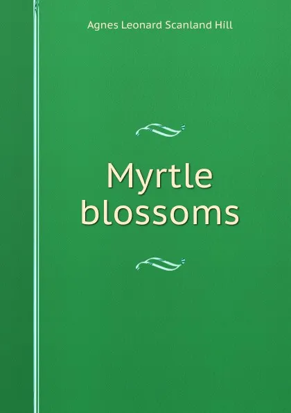 Обложка книги Myrtle blossoms, Agnes Leonard Scanland Hill