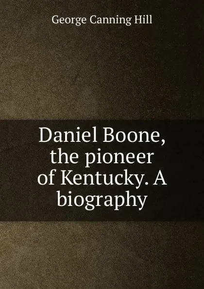 Обложка книги Daniel Boone, the pioneer of Kentucky. A biography, George Canning Hill