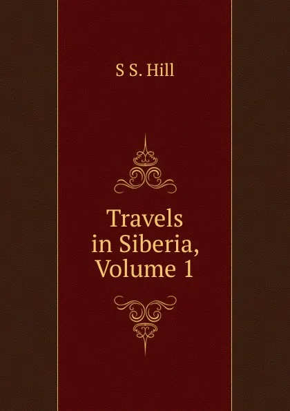 Обложка книги Travels in Siberia, Volume 1, S S. Hill