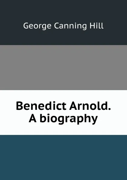 Обложка книги Benedict Arnold. A biography, George Canning Hill