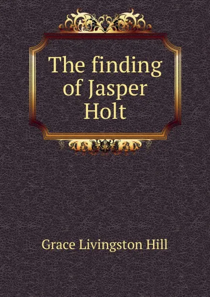 Обложка книги The finding of Jasper Holt, Hill Grace Livingston