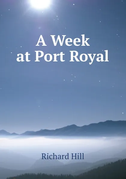 Обложка книги A Week at Port Royal, Richard Hill