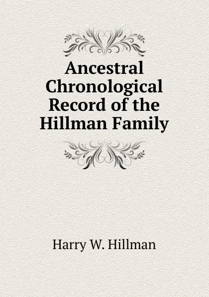 Обложка книги Ancestral Chronological Record of the Hillman Family, Harry W. Hillman
