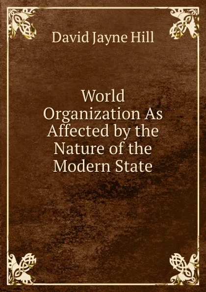 Обложка книги World Organization As Affected by the Nature of the Modern State, David Jayne Hill