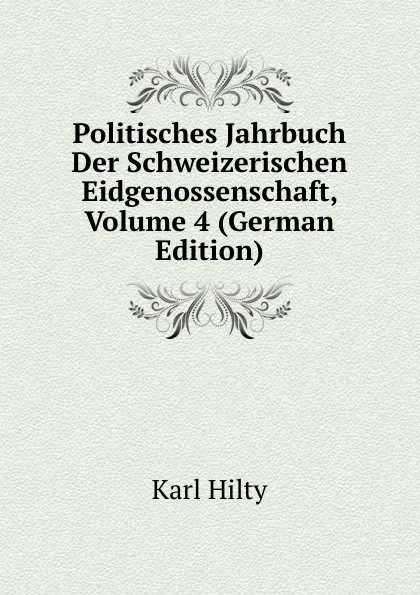 Обложка книги Politisches Jahrbuch Der Schweizerischen Eidgenossenschaft, Volume 4 (German Edition), Karl Hilty