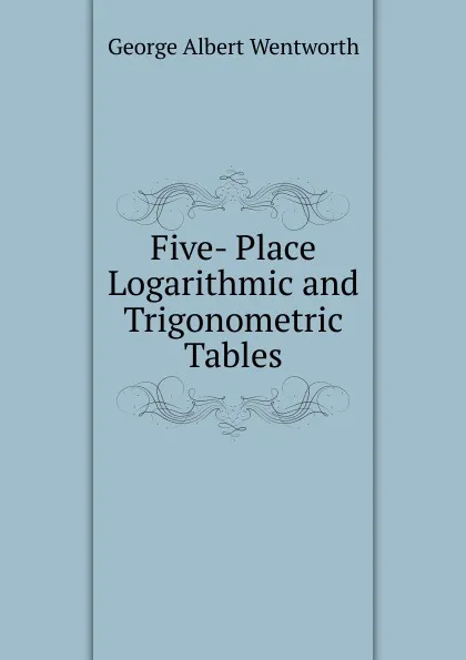 Обложка книги Five- Place Logarithmic and Trigonometric Tables, G. A. Wentworth