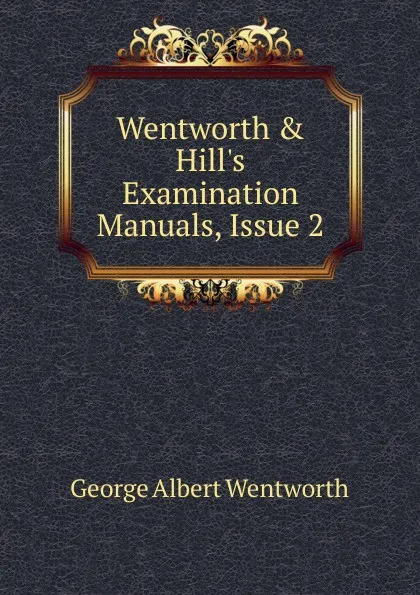 Обложка книги Wentworth . Hill.s Examination Manuals, Issue 2, G. A. Wentworth