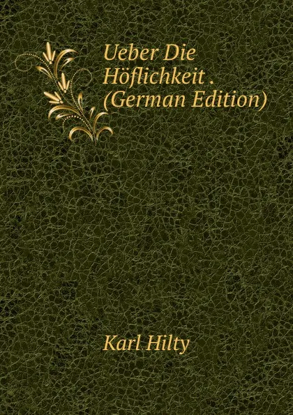 Обложка книги Ueber Die Hoflichkeit . (German Edition), Karl Hilty