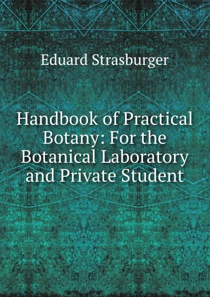 Обложка книги Handbook of Practical Botany: For the Botanical Laboratory and Private Student, Eduard Strasburger