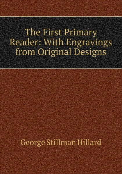 Обложка книги The First Primary Reader: With Engravings from Original Designs, Hillard George Stillman