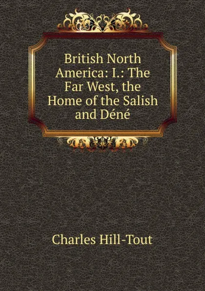 Обложка книги British North America: I.: The Far West, the Home of the Salish and Dene, Charles Hill-Tout