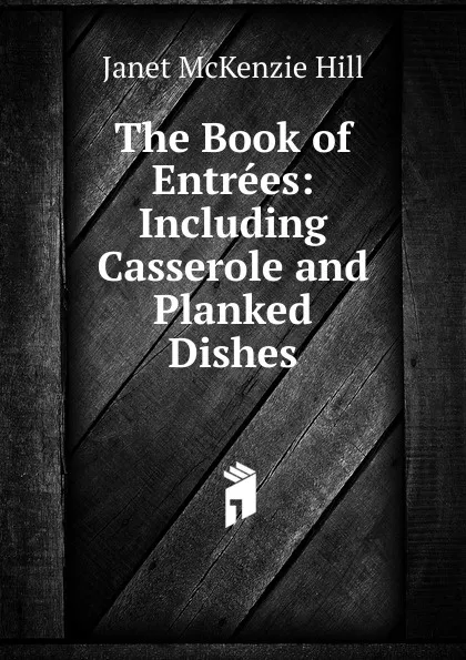 Обложка книги The Book of Entrees: Including Casserole and Planked Dishes, Janet McKenzie Hill