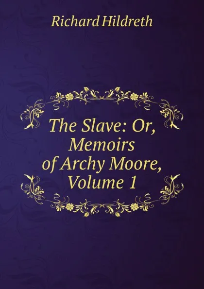 Обложка книги The Slave: Or, Memoirs of Archy Moore, Volume 1, Hildreth Richard