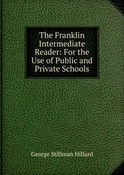 Обложка книги The Franklin Intermediate Reader: For the Use of Public and Private Schools, Hillard George Stillman