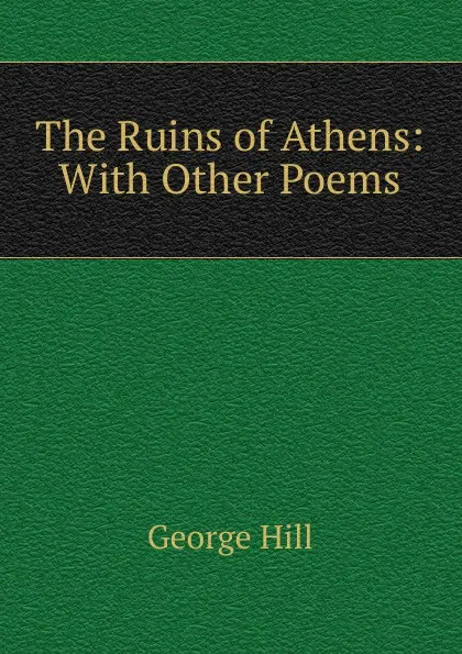 Обложка книги The Ruins of Athens: With Other Poems, George Hill