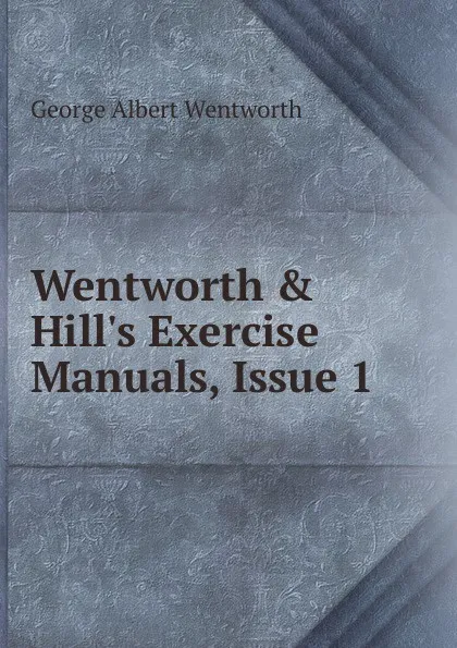 Обложка книги Wentworth . Hill.s Exercise Manuals, Issue 1, G. A. Wentworth