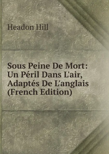 Обложка книги Sous Peine De Mort: Un Peril Dans L.air, Adaptes De L.anglais (French Edition), Headon Hill