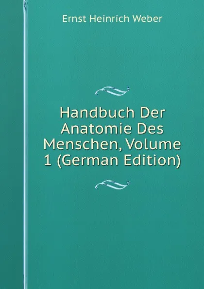 Обложка книги Handbuch Der Anatomie Des Menschen, Volume 1 (German Edition), Ernst Heinrich Weber