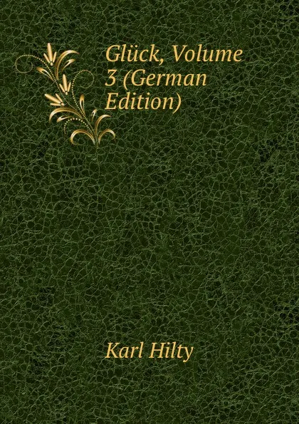 Обложка книги Gluck, Volume 3 (German Edition), Karl Hilty