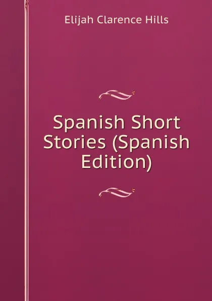 Обложка книги Spanish Short Stories (Spanish Edition), Elijah Clarence Hills