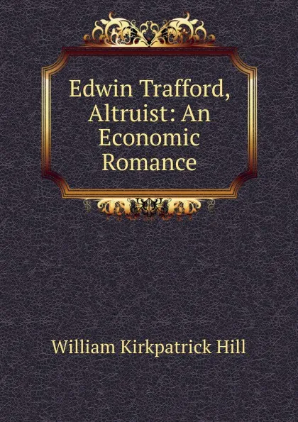 Обложка книги Edwin Trafford, Altruist: An Economic Romance, William Kirkpatrick Hill