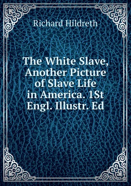 Обложка книги The White Slave, Another Picture of Slave Life in America. 1St Engl. Illustr. Ed, Hildreth Richard