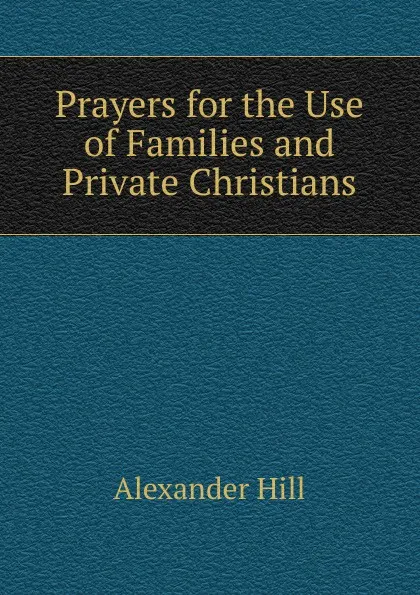 Обложка книги Prayers for the Use of Families and Private Christians, Alexander Hill