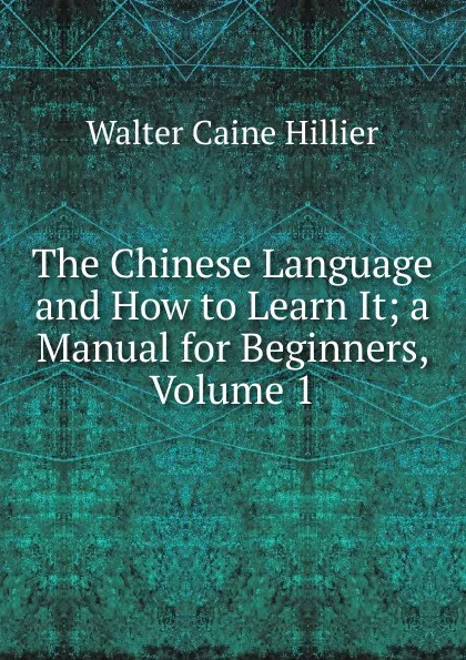 Обложка книги The Chinese Language and How to Learn It; a Manual for Beginners, Volume 1, Walter Caine Hillier