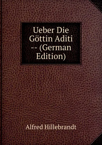 Обложка книги Ueber Die Gottin Aditi -- (German Edition), Alfred Hillebrandt