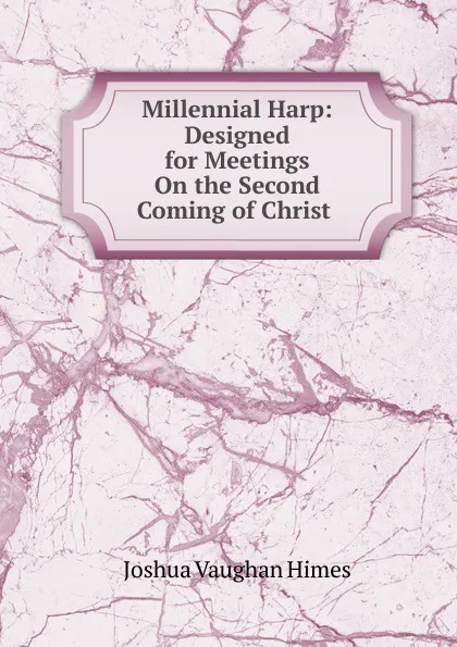 Обложка книги Millennial Harp: Designed for Meetings On the Second Coming of Christ ., Joshua Vaughan Himes