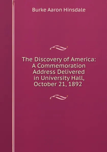 Обложка книги The Discovery of America: A Commemoration Address Delivered in University Hall, October 21, 1892 ., B. A. Hinsdale