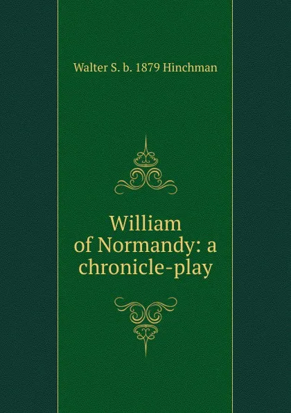 Обложка книги William of Normandy: a chronicle-play, Walter S. b. 1879 Hinchman