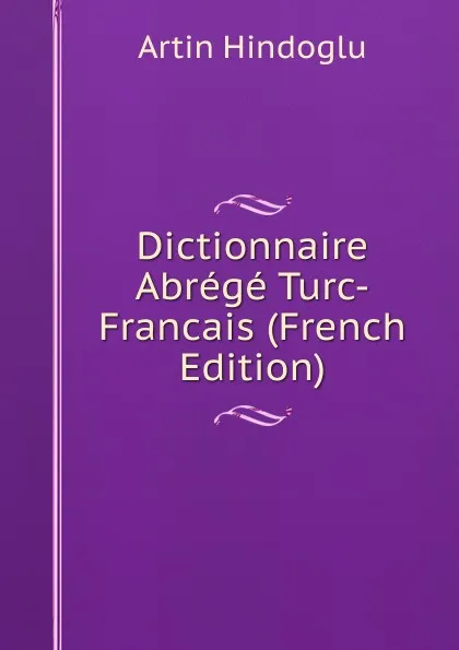 Обложка книги Dictionnaire Abrege Turc-Francais (French Edition), Artin Hindoglu