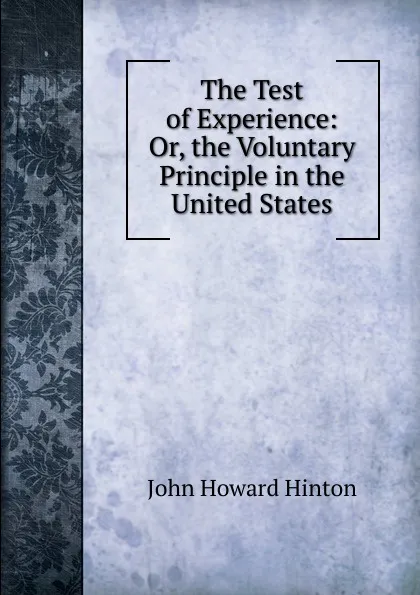 Обложка книги The Test of Experience: Or, the Voluntary Principle in the United States, John Howard Hinton