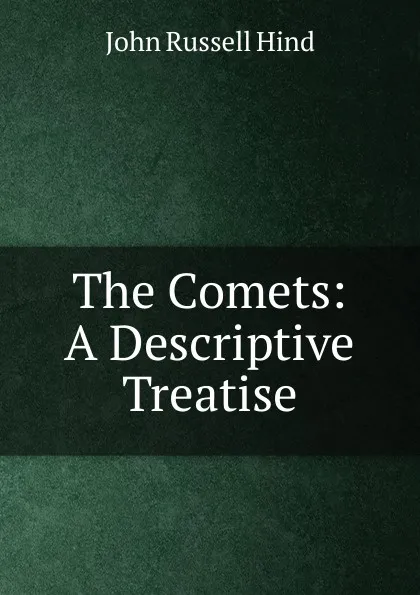 Обложка книги The Comets: A Descriptive Treatise, John Russell Hind