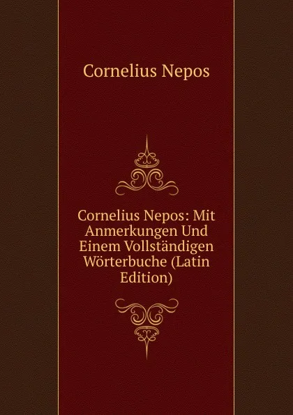 Обложка книги Cornelius Nepos: Mit Anmerkungen Und Einem Vollstandigen Worterbuche (Latin Edition), Cornelius Nepos