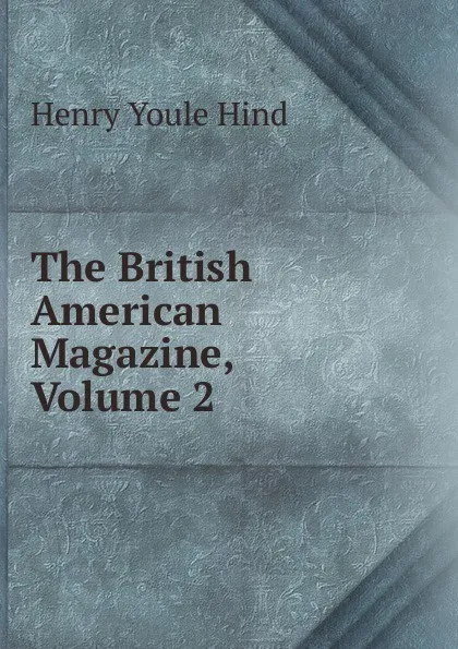 Обложка книги The British American Magazine, Volume 2, Henry Youle Hind