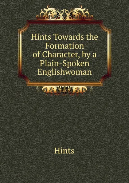 Обложка книги Hints Towards the Formation of Character, by a Plain-Spoken Englishwoman, Hints