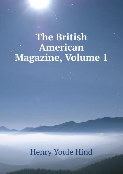 Обложка книги The British American Magazine, Volume 1, Henry Youle Hind