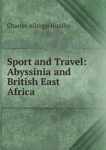 Обложка книги Sport and Travel: Abyssinia and British East Africa, Charles Allsopp Hindlip