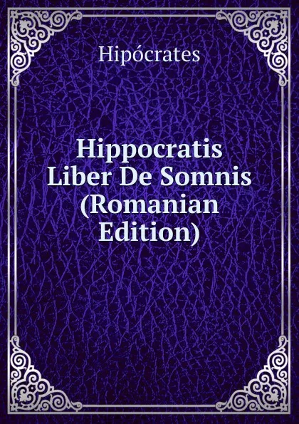 Обложка книги Hippocratis Liber De Somnis (Romanian Edition), Hipócrates