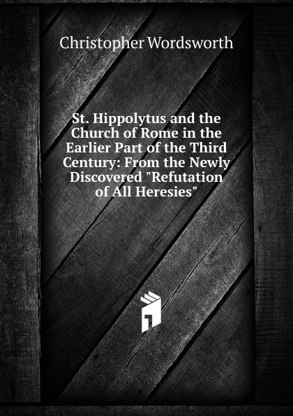 Обложка книги St. Hippolytus and the Church of Rome in the Earlier Part of the Third Century: From the Newly Discovered 