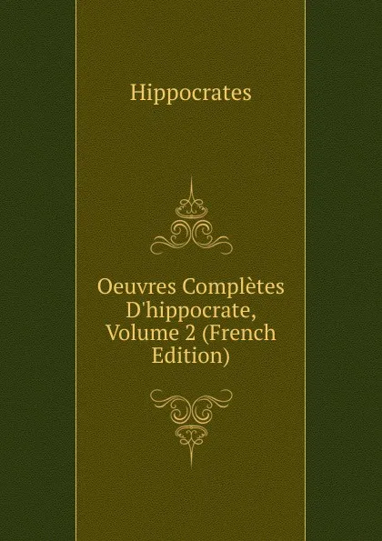 Обложка книги Oeuvres Completes D.hippocrate, Volume 2 (French Edition), Hippocrates