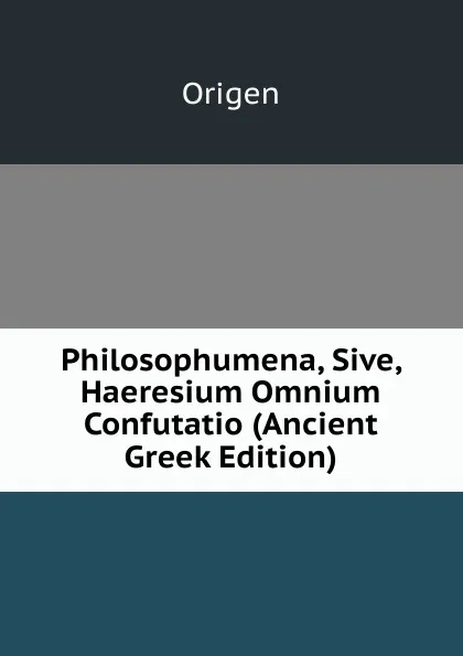 Обложка книги Philosophumena, Sive, Haeresium Omnium Confutatio (Ancient Greek Edition), Origen