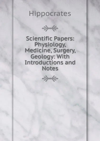 Обложка книги Scientific Papers: Physiology, Medicine, Surgery, Geology: With Introductions and Notes, Hippocrates