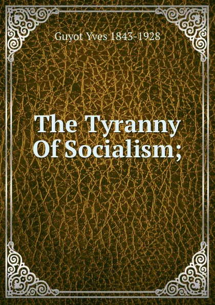 Обложка книги The Tyranny Of Socialism;, Guyot Yves