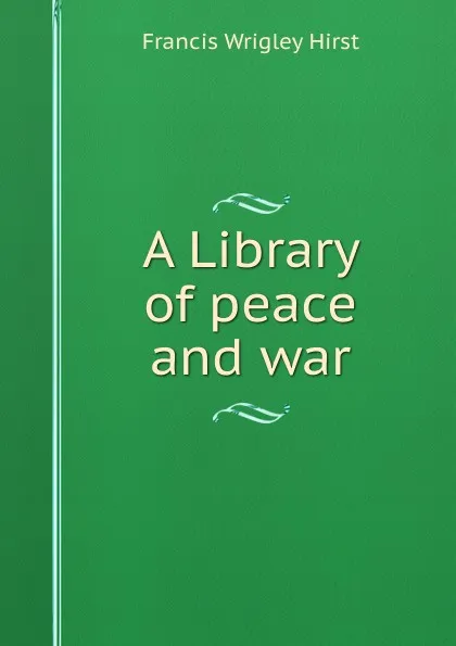 Обложка книги A Library of peace and war, Francis Wrigley Hirst